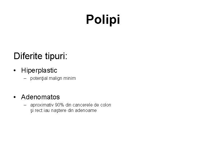 Polipi Diferite tipuri: • Hiperplastic – potenţial malign minim • Adenomatos – aproximativ 90%