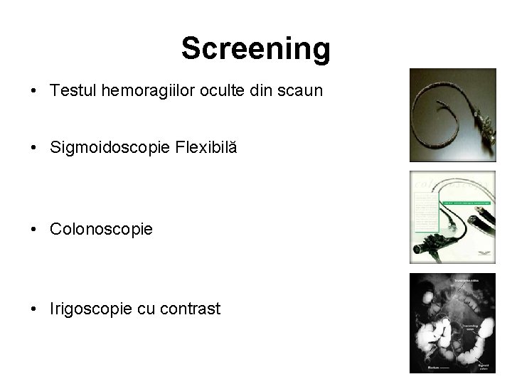 Screening • Testul hemoragiilor oculte din scaun • Sigmoidoscopie Flexibilă • Colonoscopie • Irigoscopie