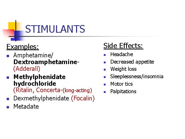 STIMULANTS Examples: n n Amphetamine/ Dextroamphetamine- (Adderall) Methylphenidate hydrochloride (Ritalin, Concerta-(long-acting) Dexmethylphenidate (Focalin) Metadate