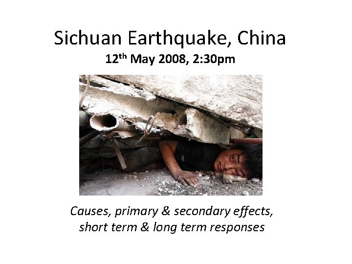 Sichuan Earthquake, China 12 th May 2008, 2: 30 pm Causes, primary & secondary