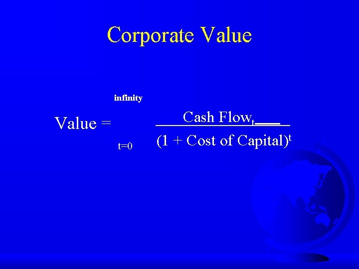 Corporate Value infinity Value = t=0 Cash Flowt (1 + Cost of Capital)t 