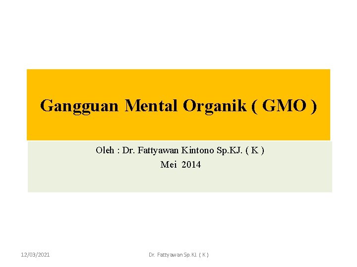 Gangguan Mental Organik ( GMO ) Oleh : Dr. Fattyawan Kintono Sp. KJ. (