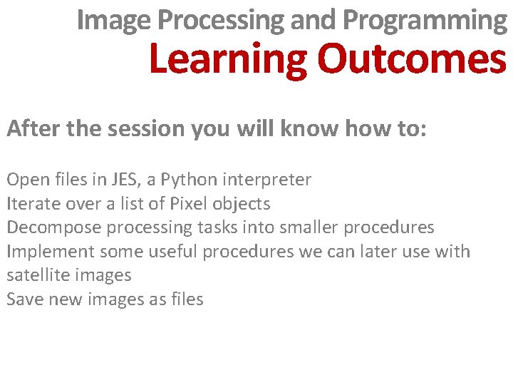 Image Processing and Programming Learning Outcomes After the session you will know how to: Image Processing and Programming Learning Outcomes After the session you will know how to: