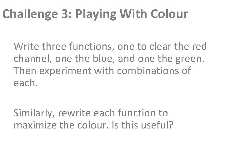 Challenge 3: Playing With Colour Write three functions, one to clear the red channel, Challenge 3: Playing With Colour Write three functions, one to clear the red channel,