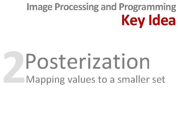 Image Processing and Programming Key Idea 2 Posterization Mapping values to a smaller set Image Processing and Programming Key Idea 2 Posterization Mapping values to a smaller set