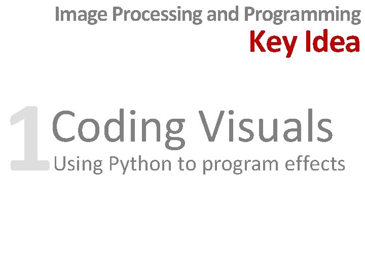 Image Processing and Programming Key Idea 1 Coding Visuals Using Python to program effects Image Processing and Programming Key Idea 1 Coding Visuals Using Python to program effects