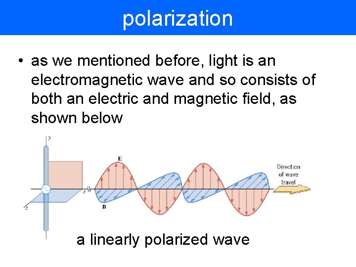 polarization • as we mentioned before, light is an electromagnetic wave and so consists