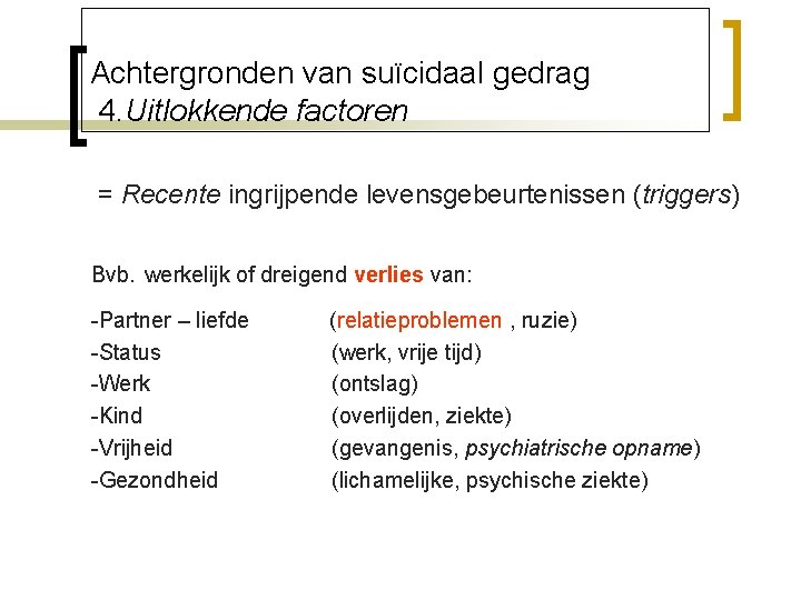 Achtergronden van suïcidaal gedrag 4. Uitlokkende factoren = Recente ingrijpende levensgebeurtenissen (triggers) Bvb. werkelijk