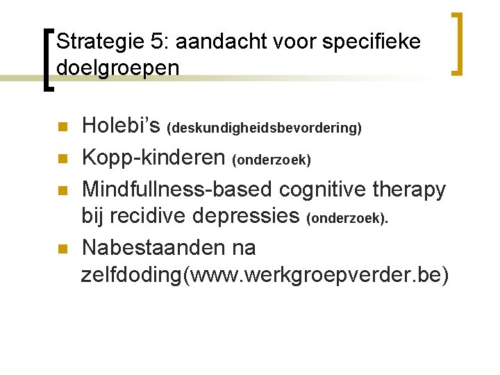 Strategie 5: aandacht voor specifieke doelgroepen n n Holebi’s (deskundigheidsbevordering) Kopp-kinderen (onderzoek) Mindfullness-based cognitive