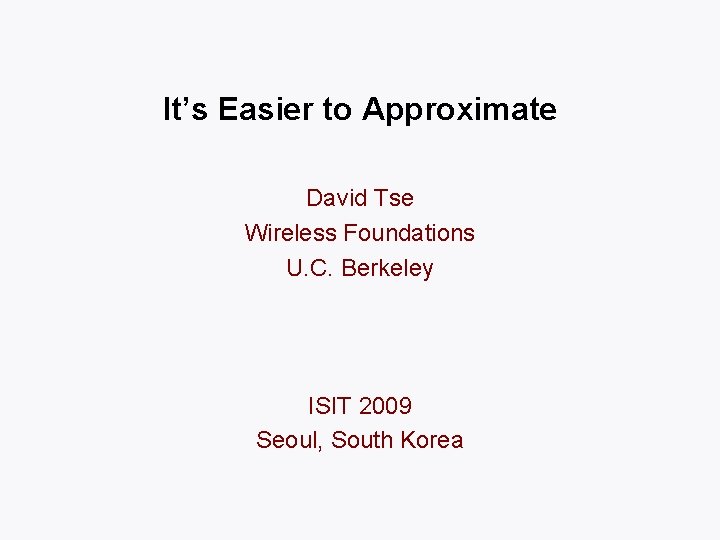 It’s Easier to Approximate David Tse Wireless Foundations U. C. Berkeley ISIT 2009 Seoul,