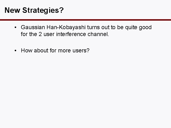 New Strategies? • Gaussian Han-Kobayashi turns out to be quite good for the 2