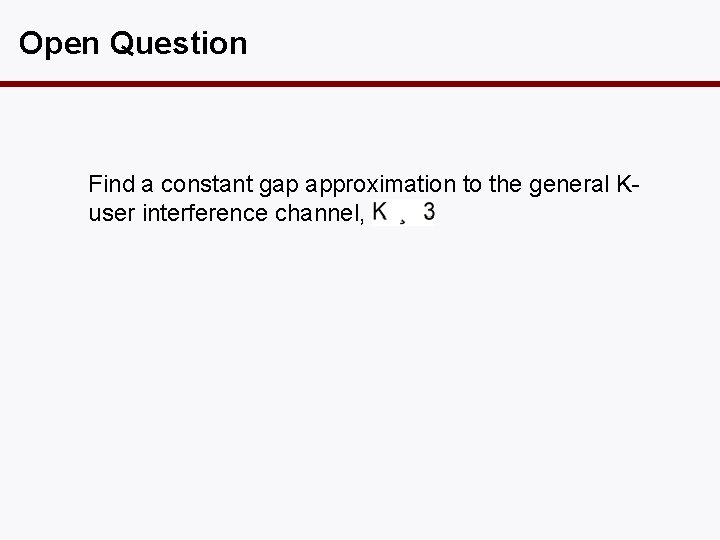 Open Question Find a constant gap approximation to the general Kuser interference channel, 