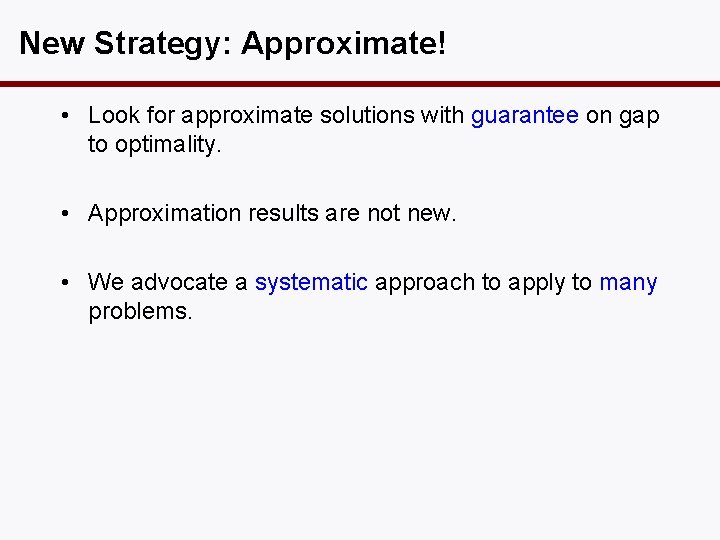 New Strategy: Approximate! • Look for approximate solutions with guarantee on gap to optimality.