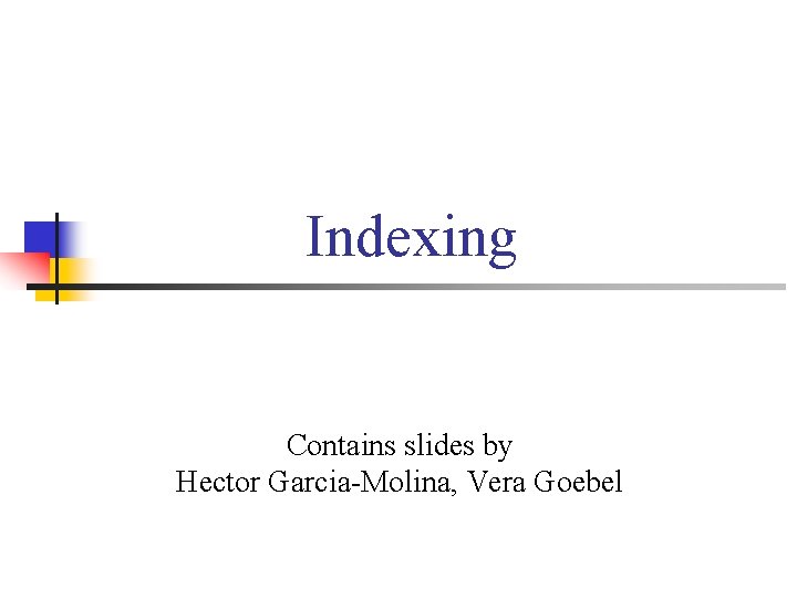 Indexing Contains slides by Hector Garcia-Molina, Vera Goebel 