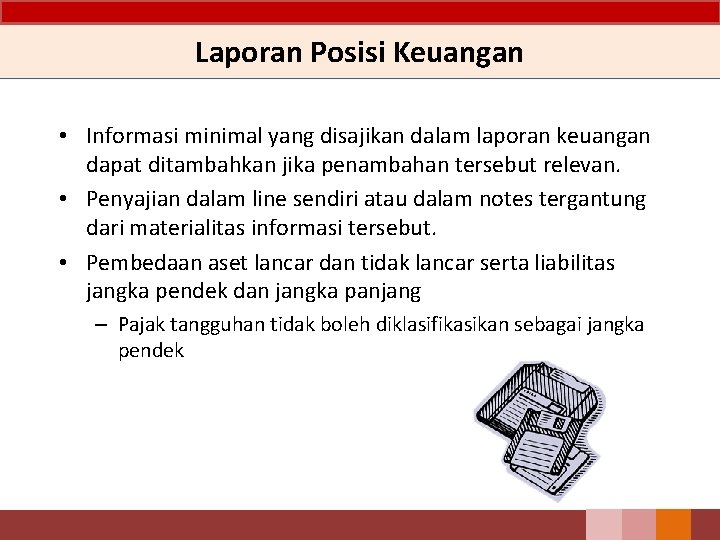 Laporan Posisi Keuangan • Informasi minimal yang disajikan dalam laporan keuangan dapat ditambahkan jika