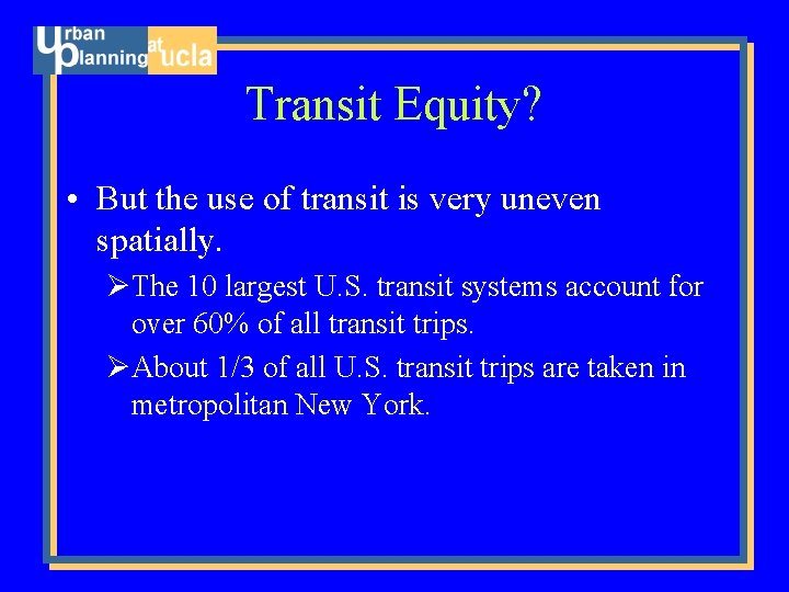Transit Equity? • But the use of transit is very uneven spatially. ØThe 10
