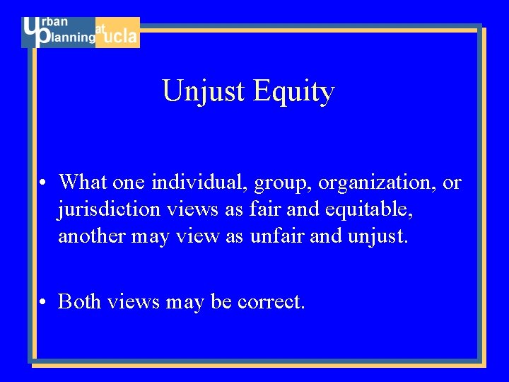 Unjust Equity • What one individual, group, organization, or jurisdiction views as fair and