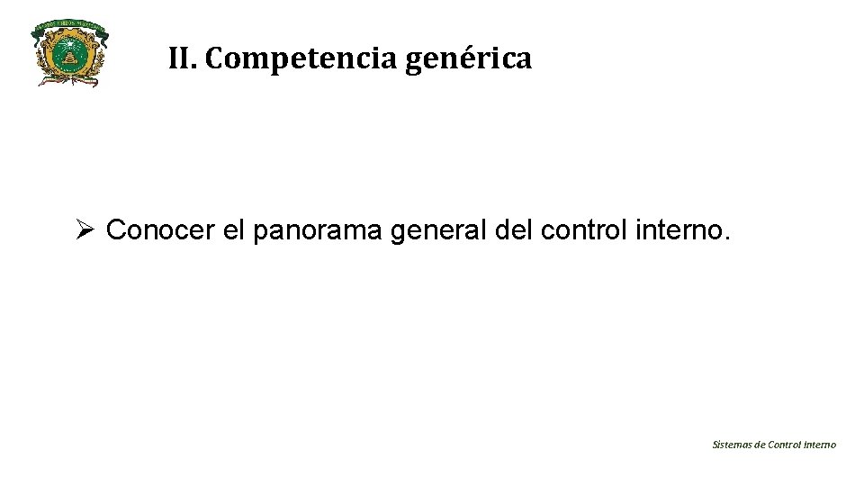 II. Competencia genérica Ø Conocer el panorama general del control interno. Sistemas de Control