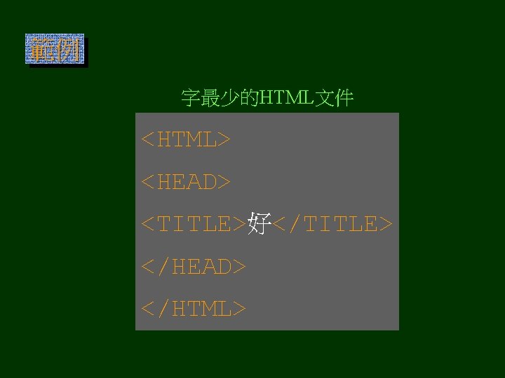 範例 字最少的HTML文件 <HTML> <HEAD> <TITLE>好</TITLE> </HEAD> </HTML> 