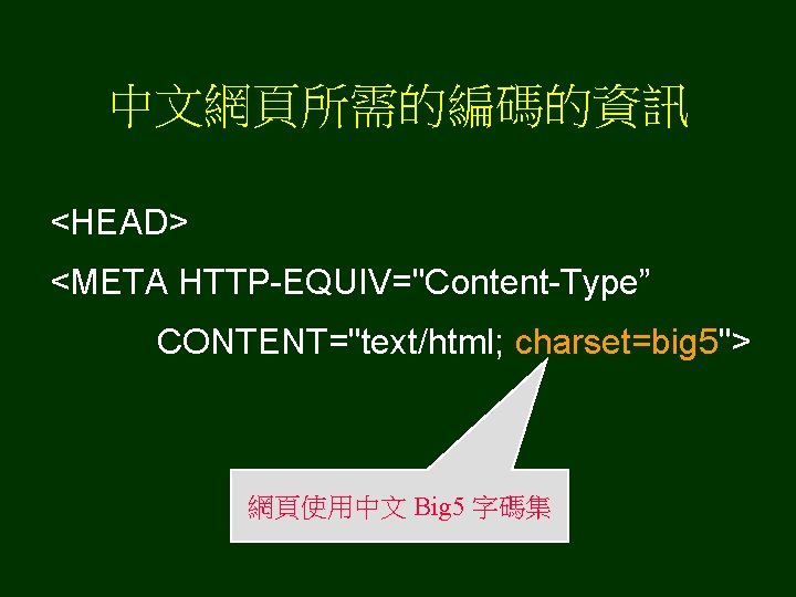 中文網頁所需的編碼的資訊 <HEAD> <META HTTP-EQUIV="Content-Type” CONTENT="text/html; charset=big 5"> 網頁使用中文 Big 5 字碼集 