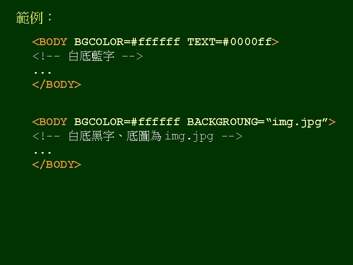範例： <BODY BGCOLOR=#ffffff TEXT=#0000 ff> <!-- 白底藍字 -->. . . </BODY> <BODY BGCOLOR=#ffffff BACKGROUNG=“img.
