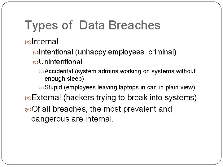 Types of Data Breaches Internal Intentional (unhappy employees, criminal) Unintentional Accidental (system admins working