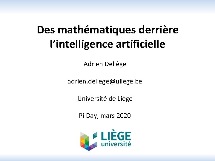 Des mathématiques derrière l’intelligence artificielle Adrien Deliège adrien. deliege@uliege. be Université de Liège Pi