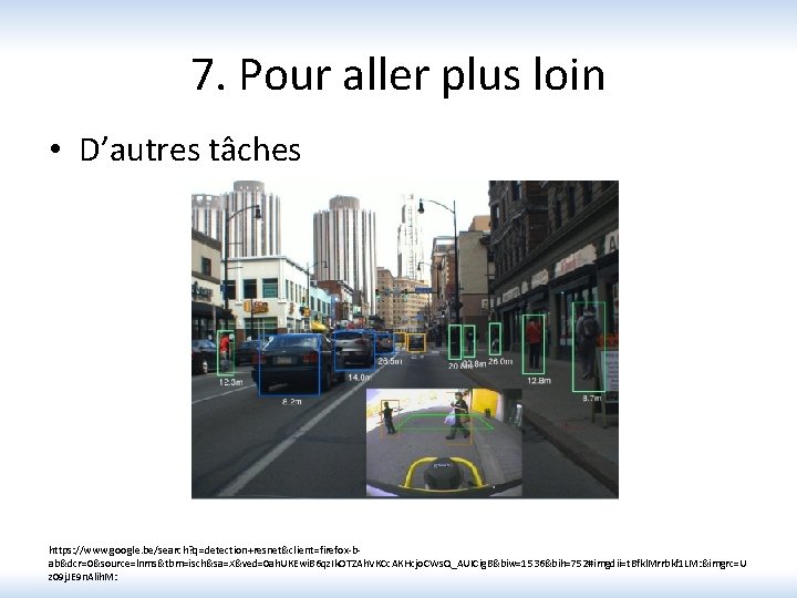 7. Pour aller plus loin • D’autres tâches https: //www. google. be/search? q=detection+resnet&client=firefox-bab&dcr=0&source=lnms&tbm=isch&sa=X&ved=0 ah.