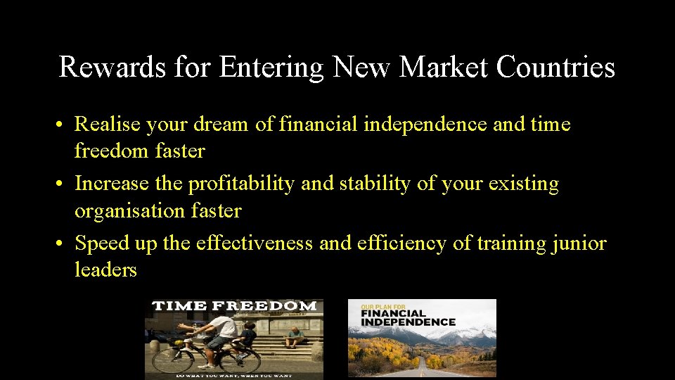 Rewards for Entering New Market Countries • Realise your dream of financial independence and