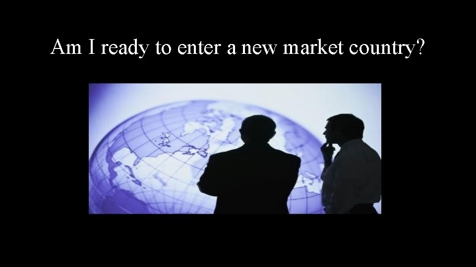 Am I ready to enter a new market country? 