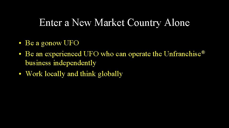 Enter a New Market Country Alone • Be a gonow UFO • Be an