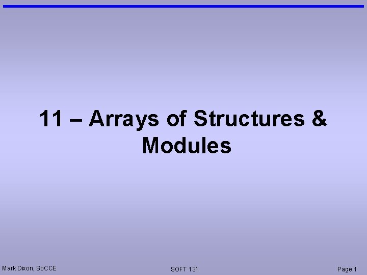 11 – Arrays of Structures & Modules Mark Dixon, So. CCE SOFT 131 Page