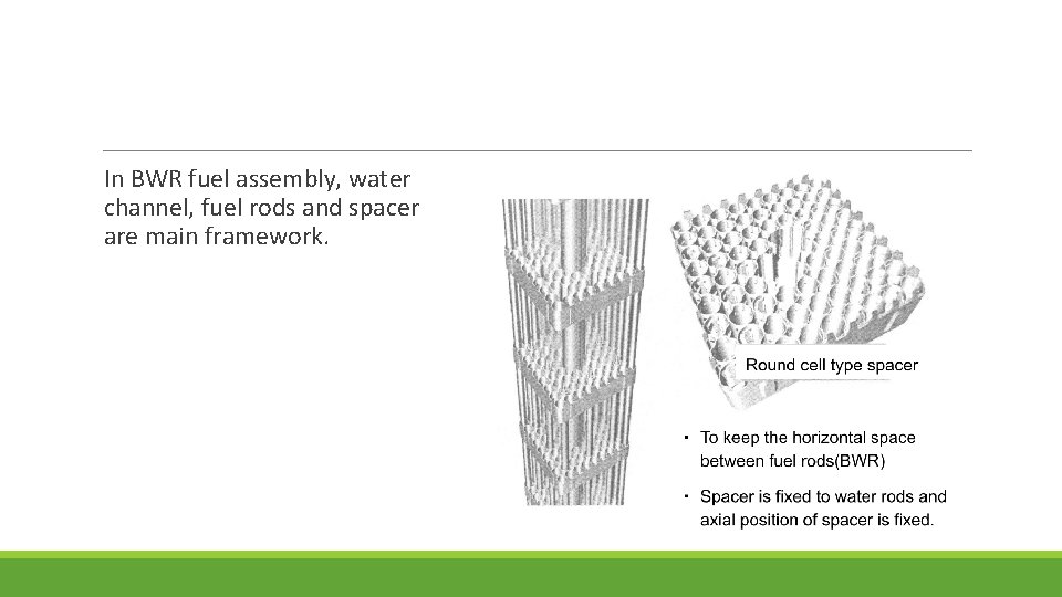  In BWR fuel assembly, water channel, fuel rods and spacer are main framework.