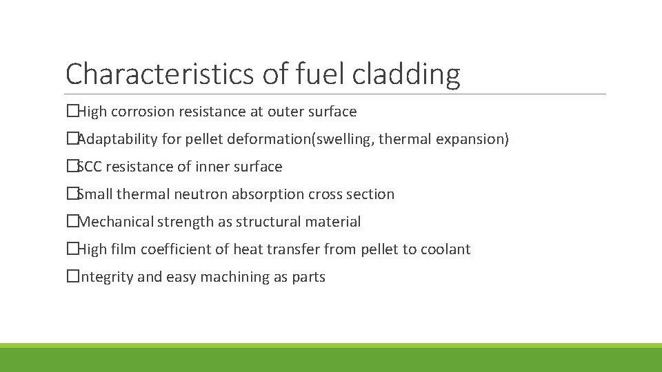 Characteristics of fuel cladding � High corrosion resistance at outer surface � Adaptability for