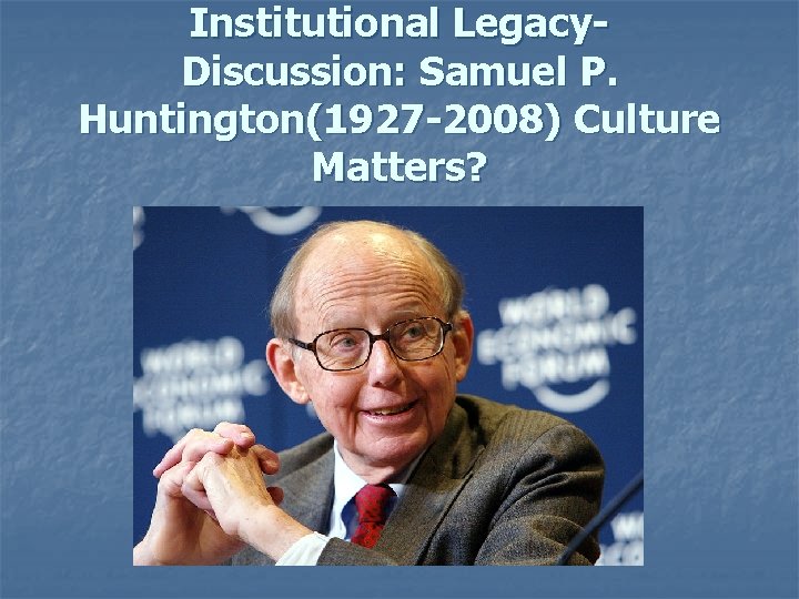 Institutional Legacy. Discussion: Samuel P. Huntington(1927 -2008) Culture Matters? 