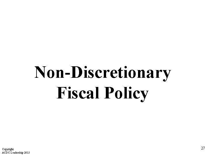 Non-Discretionary Fiscal Policy Copyright ACDC Leadership 2015 27 