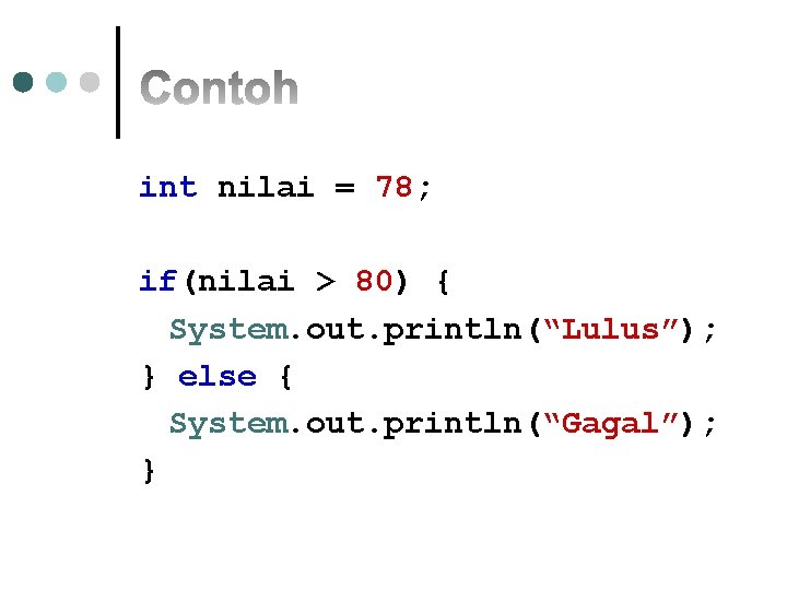 int nilai = 78; if(nilai > 80) { System. out. println(“Lulus”); } else {