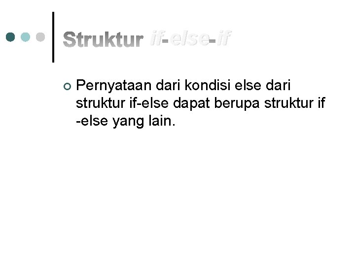 if else if ¢ Pernyataan dari kondisi else dari struktur if-else dapat berupa struktur