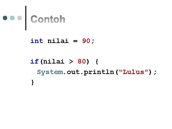 int nilai = 90; if(nilai > 80) { System. out. println(“Lulus”); } 