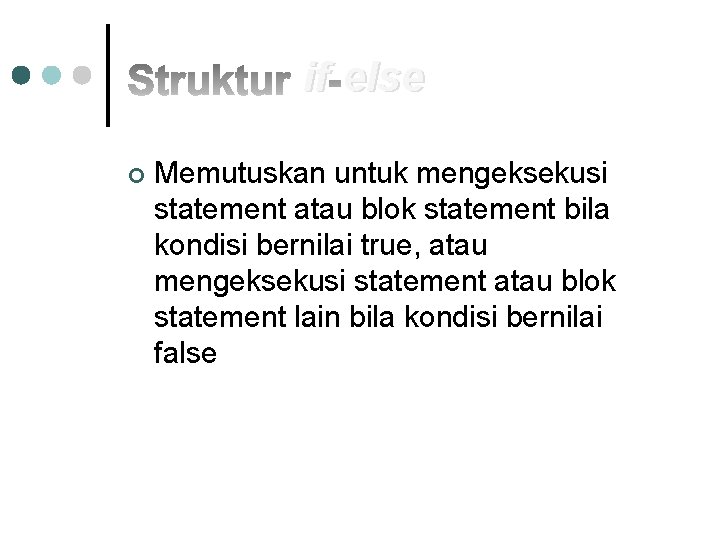 if else ¢ Memutuskan untuk mengeksekusi statement atau blok statement bila kondisi bernilai true,