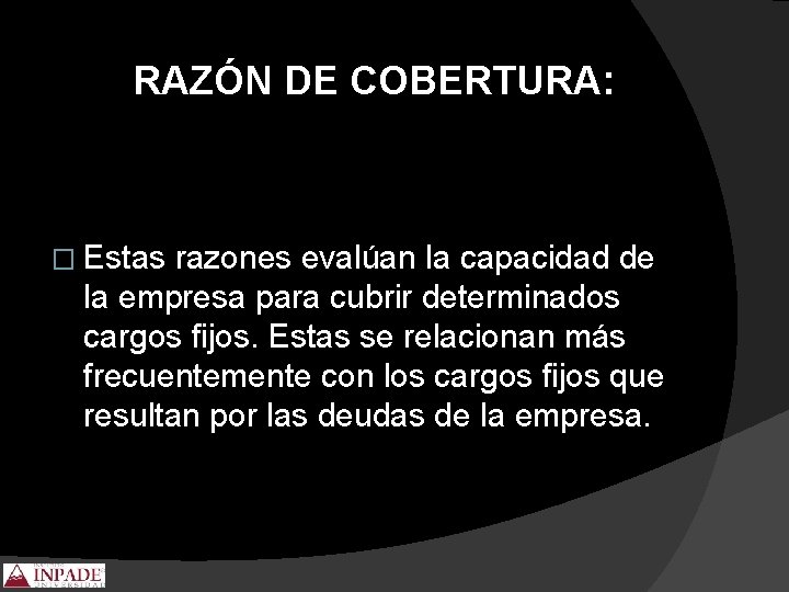 RAZÓN DE COBERTURA: � Estas razones evalúan la capacidad de la empresa para cubrir