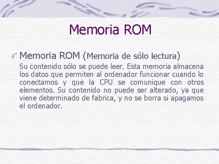 Memoria ROM (Memoria de sólo lectura) Su contenido sólo se puede leer. Esta memoria