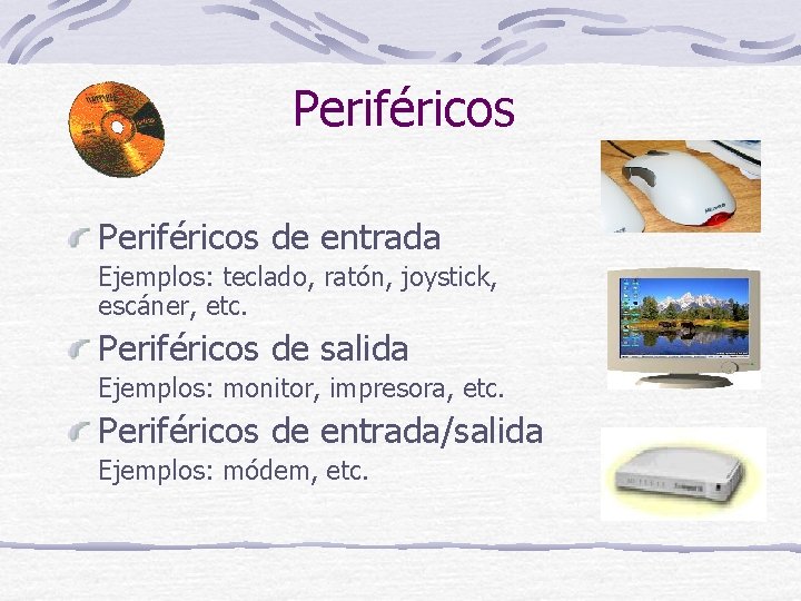 Periféricos de entrada Ejemplos: teclado, ratón, joystick, escáner, etc. Periféricos de salida Ejemplos: monitor,