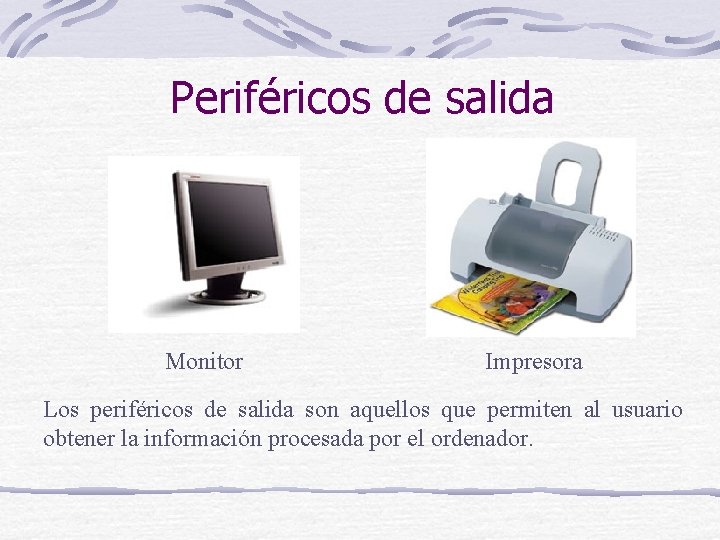 Periféricos de salida Monitor Impresora Los periféricos de salida son aquellos que permiten al