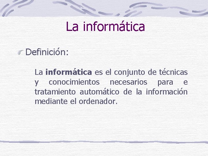 La informática Definición: La informática es el conjunto de técnicas y conocimientos necesarios para