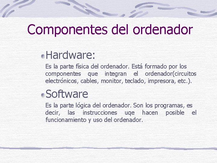 Componentes del ordenador Hardware: Es la parte física del ordenador. Está formado por los