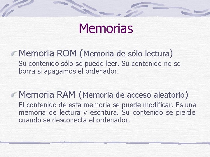 Memorias Memoria ROM (Memoria de sólo lectura) Su contenido sólo se puede leer. Su