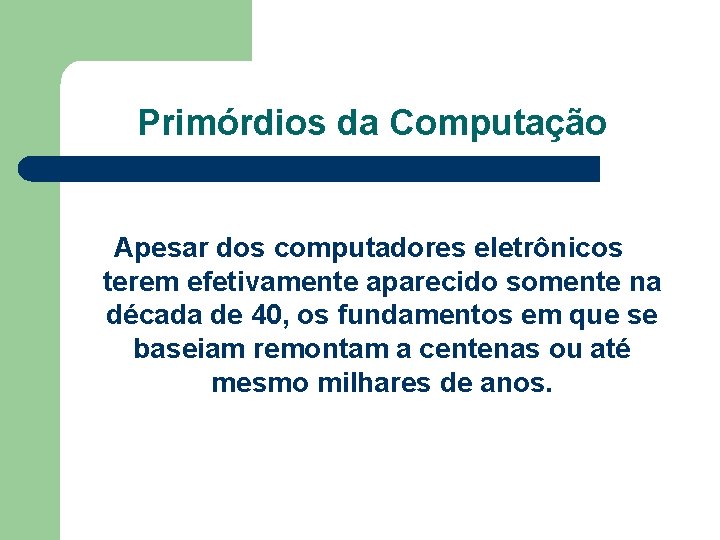 Primórdios da Computação Apesar dos computadores eletrônicos terem efetivamente aparecido somente na década de