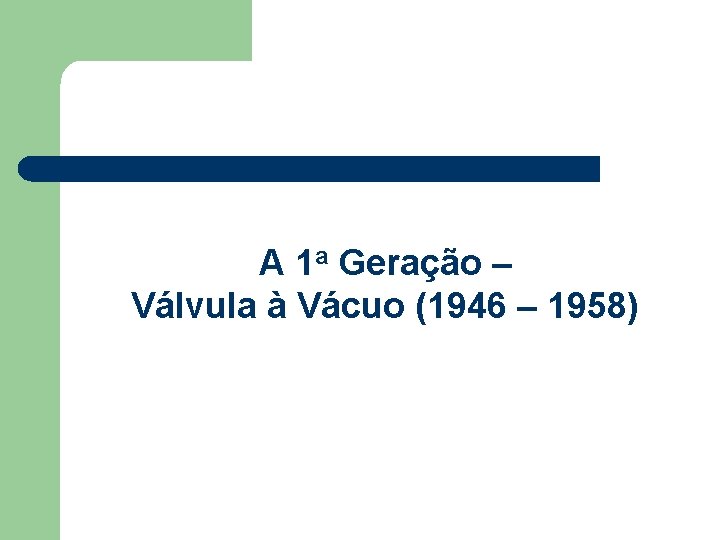 A 1 a Geração – Válvula à Vácuo (1946 – 1958) 