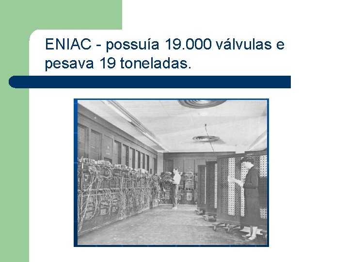 ENIAC - possuía 19. 000 válvulas e pesava 19 toneladas. 